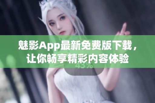 魅影App最新免费版下载，让你畅享精彩内容体验