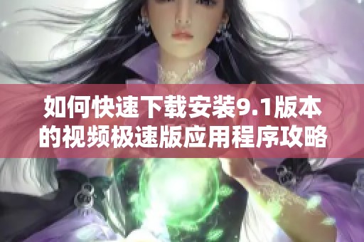 如何快速下载安装9.1版本的视频极速版应用程序攻略