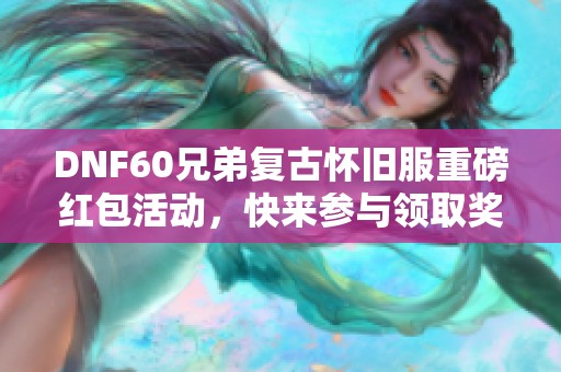 DNF60兄弟复古怀旧服重磅红包活动，快来参与领取奖励！