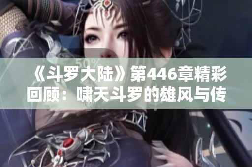 《斗罗大陆》第446章精彩回顾：啸天斗罗的雄风与传奇之路