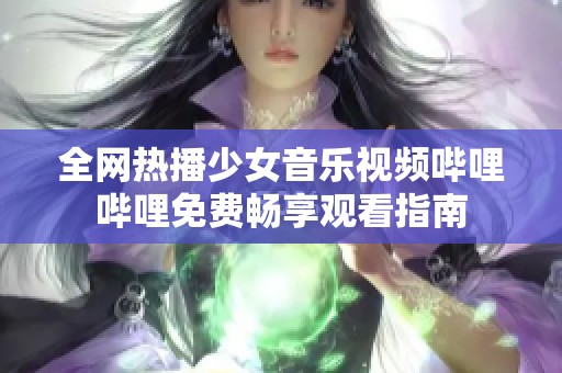 全网热播少女音乐视频哔哩哔哩免费畅享观看指南