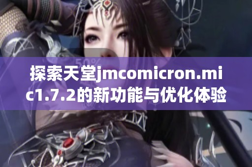 探索天堂jmcomicron.mic1.7.2的新功能与优化体验