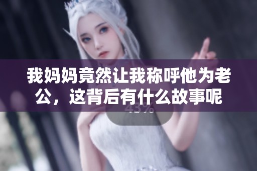 我妈妈竟然让我称呼他为老公，这背后有什么故事呢