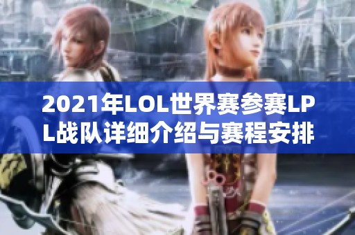 2021年LOL世界赛参赛LPL战队详细介绍与赛程安排