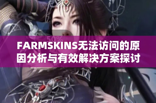 FARMSKINS无法访问的原因分析与有效解决方案探讨