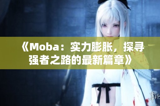 《Moba：实力膨胀，探寻强者之路的最新篇章》