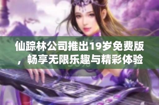 仙踪林公司推出19岁免费版，畅享无限乐趣与精彩体验