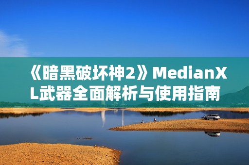 《暗黑破坏神2》MedianXL武器全面解析与使用指南