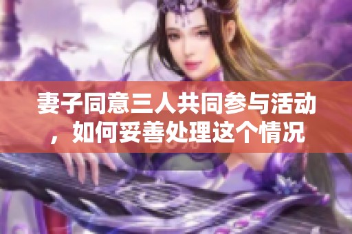 妻子同意三人共同参与活动，如何妥善处理这个情况