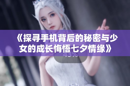 《探寻手机背后的秘密与少女的成长悔悟七夕情缘》