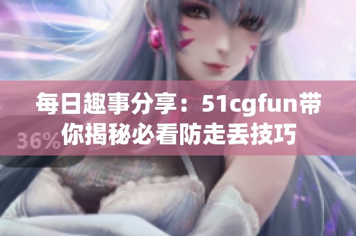 每日趣事分享：51cgfun带你揭秘必看防走丢技巧