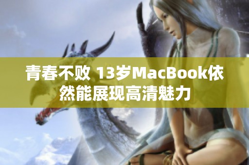 青春不败 13岁MacBook依然能展现高清魅力