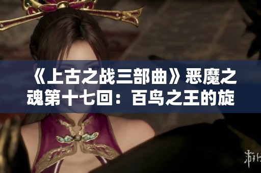 《上古之战三部曲》恶魔之魂第十七回：百鸟之王的旋律与挑战