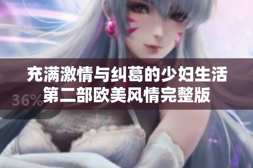 充满激情与纠葛的少妇生活第二部欧美风情完整版