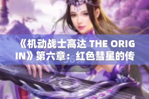 《机动战士高达 THE ORIGIN》第六章：红色彗星的传奇起源与成长