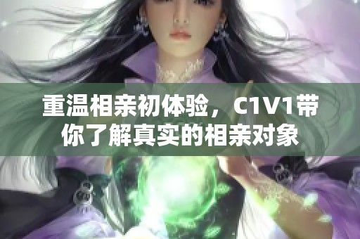 重温相亲初体验，C1V1带你了解真实的相亲对象