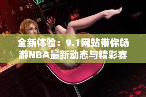 全新体验：9.1网站带你畅游NBA最新动态与精彩赛事