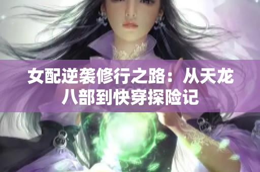 女配逆袭修行之路：从天龙八部到快穿探险记