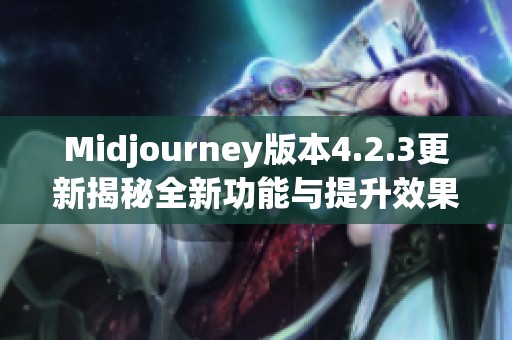 Midjourney版本4.2.3更新揭秘全新功能与提升效果分析