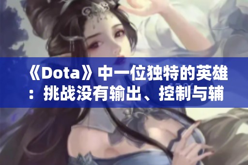 《Dota》中一位独特的英雄：挑战没有输出、控制与辅助的极限