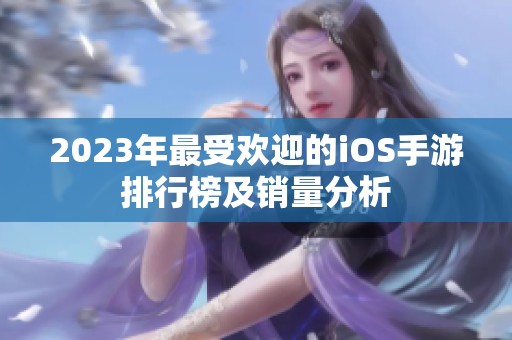 2023年最受欢迎的iOS手游排行榜及销量分析