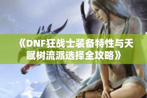 《DNF狂战士装备特性与天赋树流派选择全攻略》