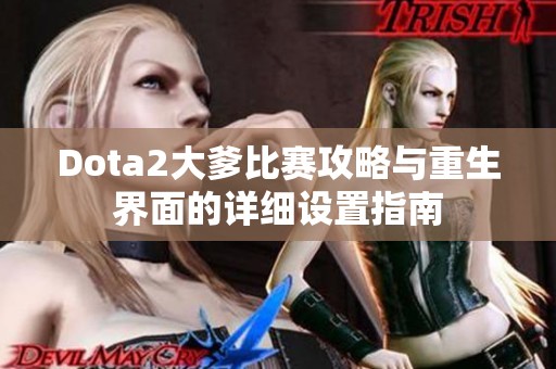 Dota2大爹比赛攻略与重生界面的详细设置指南