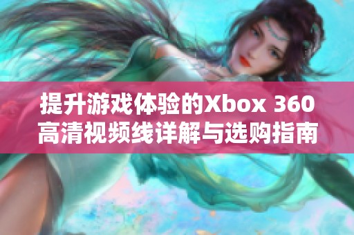 提升游戏体验的Xbox 360高清视频线详解与选购指南