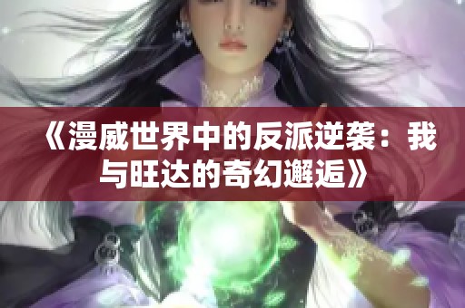 《漫威世界中的反派逆袭：我与旺达的奇幻邂逅》