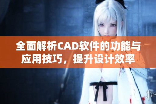 全面解析CAD软件的功能与应用技巧，提升设计效率