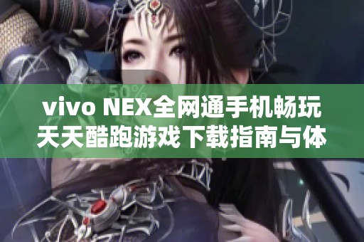 vivo NEX全网通手机畅玩天天酷跑游戏下载指南与体验分享