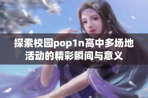 探索校园pop1n高中多场地活动的精彩瞬间与意义