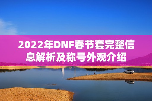 2022年DNF春节套完整信息解析及称号外观介绍