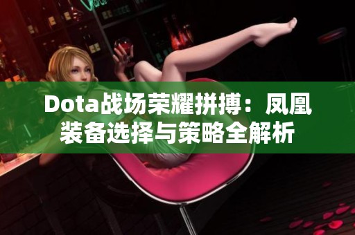 Dota战场荣耀拼搏：凤凰装备选择与策略全解析