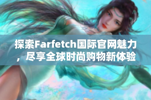 探索Farfetch国际官网魅力，尽享全球时尚购物新体验