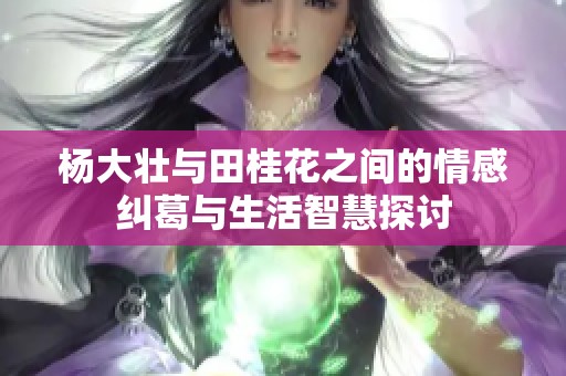 杨大壮与田桂花之间的情感纠葛与生活智慧探讨