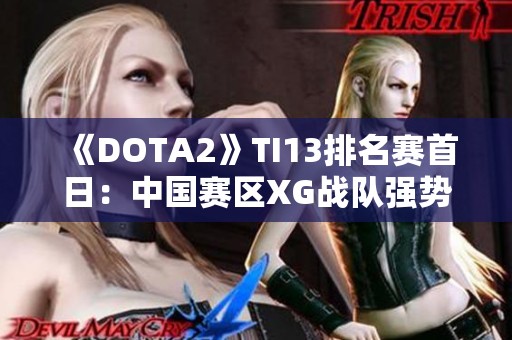 《DOTA2》TI13排名赛首日：中国赛区XG战队强势获胜