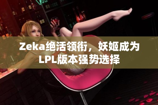 Zeka绝活领衔，妖姬成为LPL版本强势选择