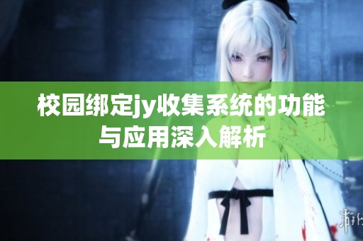 校园绑定jy收集系统的功能与应用深入解析