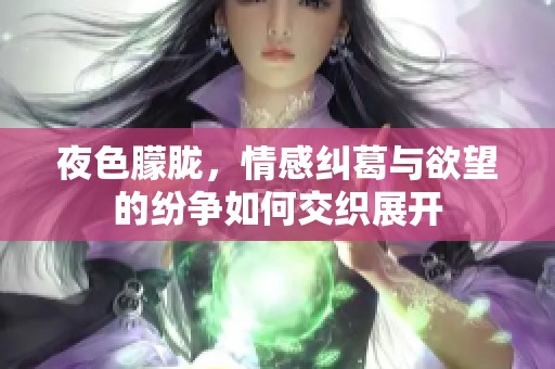 夜色朦胧，情感纠葛与欲望的纷争如何交织展开