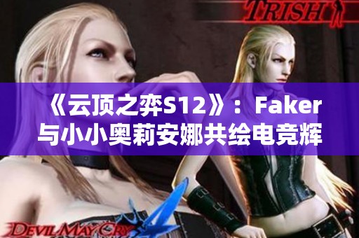 《云顶之弈S12》：Faker与小小奥莉安娜共绘电竞辉煌篇章