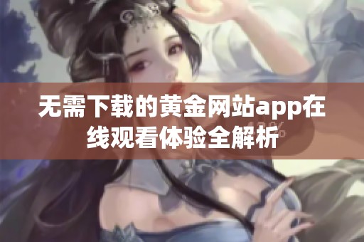 无需下载的黄金网站app在线观看体验全解析