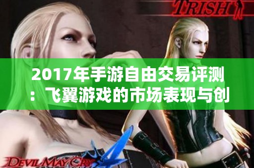 2017年手游自由交易评测：飞翼游戏的市场表现与创新分析