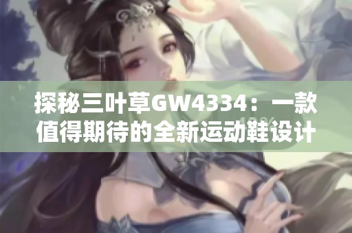 探秘三叶草GW4334：一款值得期待的全新运动鞋设计