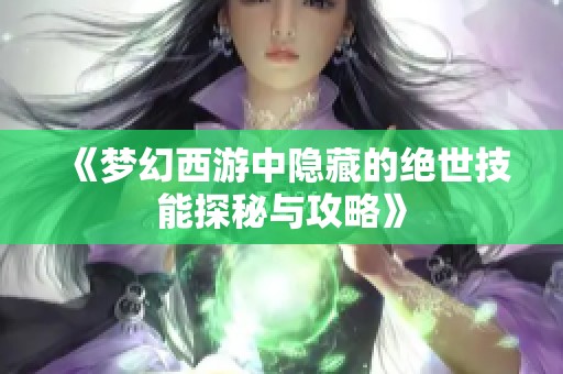 《梦幻西游中隐藏的绝世技能探秘与攻略》