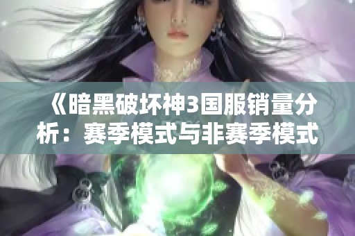 《暗黑破坏神3国服销量分析：赛季模式与非赛季模式的核心区别》