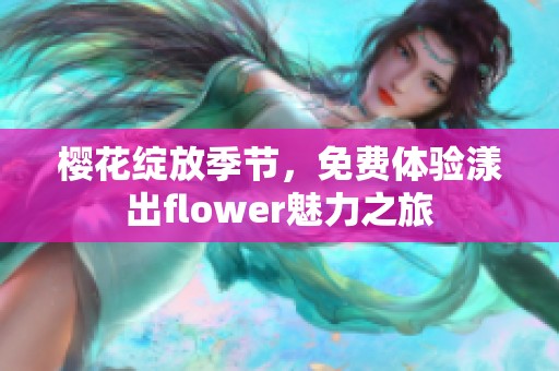 樱花绽放季节，免费体验漾出flower魅力之旅