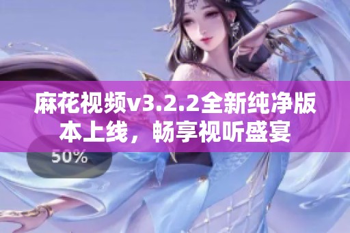 麻花视频v3.2.2全新纯净版本上线，畅享视听盛宴