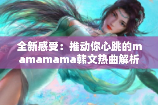 全新感受：推动你心跳的mamamama韩文热曲解析