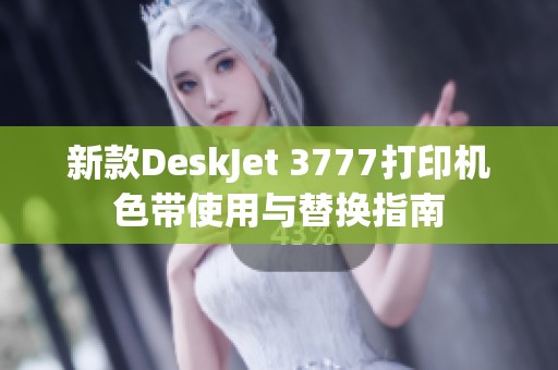 新款DeskJet 3777打印机色带使用与替换指南